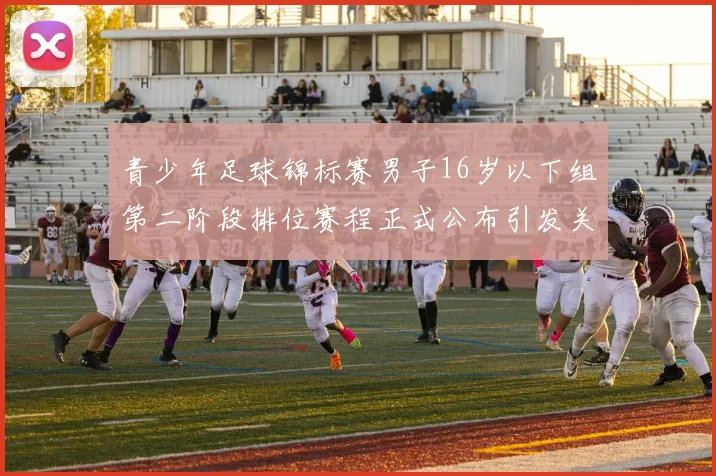 青少年足球锦标赛男子16岁以下组第二阶段排位赛程正式公布引发关注