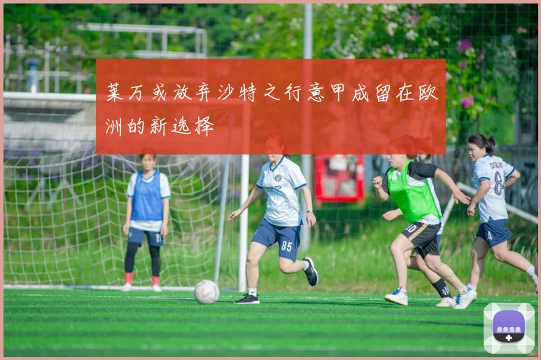 莱万或放弃沙特之行意甲成留在欧洲的新选择