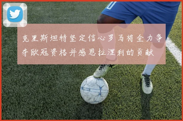 克里斯坦特坚定信心罗马将全力争夺欧冠资格并感恩拉涅利的贡献